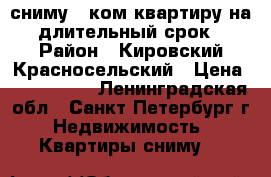 сниму 2 ком квартиру на длительный срок › Район ­ Кировский,Красносельский › Цена ­ 15-20000 - Ленинградская обл., Санкт-Петербург г. Недвижимость » Квартиры сниму   